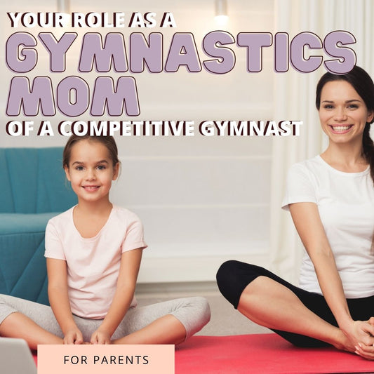 Your Role As A Gymnastics Mom of a Competitive Gymnast