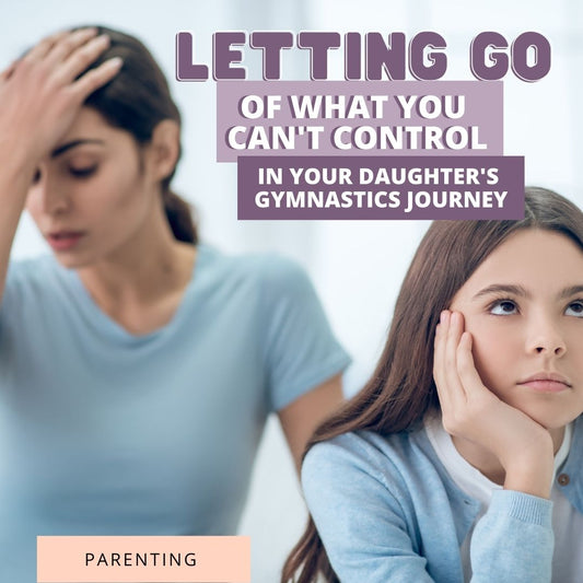 Letting Go of what you can't control in your daughter's gymnastics journey - Stick It Girl Blog